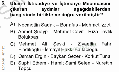 6. soru: Ulum-i Iktisadiye ve İçtimaiye Mecmuasını çıkaran aydınlar aşağıdakilerden hangisinde birlikte ve doğru verilmiştir?…