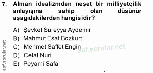 7. soru: Alman idealimden neşet bir milliyetçilik anlayışına sahip olan düşünür aşağıdakilerden hangisidir? A) Şevket Süreyya…