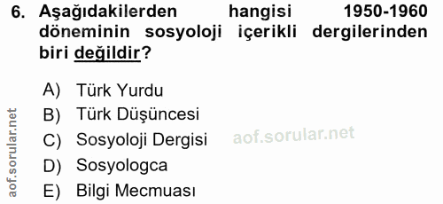 6. soru: Aşağıdakilerden hangisi 1950-1960 döneminin sosyoloji içerikli dergilerinden biri değildir? A) Türk Yurdu B) Türk Düş…