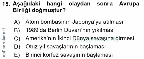 15. soru: Aşağıdaki hangi olaydan sonra Avrupa Birliği doğmuştur? A) Atom bombasının Japonya'ya atılması B) 1989'da Berlin Duva…