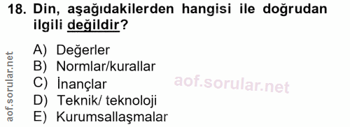 18. soru: Din, aşağıdakilerden hangisi ile doğrudan ilgili değildir? A) Değerler B) Normlar/kurallar C) Inançlar D) Teknik/ tek…