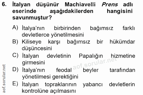 6. soru: Italyan düşünür Machiavelli Prens adlı eserinde aşağıdakilerden hangisini savunmuştur? A) İtalya'nın birbirinden bağı…