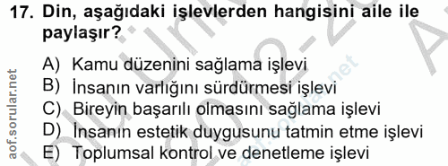 17. soru: Din, aşağıdaki işlevlerden hangisini aile ile paylaşır? A) Kamu düzenini sağlama işlevi B) Insanın varlığını sürdürme…
