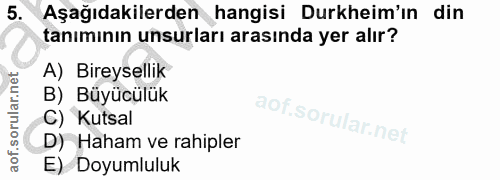 5. soru: Aşağıdakilerden hangisi Durkheim'ın din tanımının unsurları arasında yer alır? A) Bireysellik B) Büyücülük C) Kutsal…