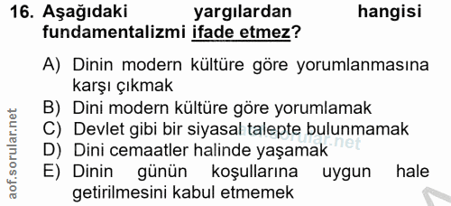 16. soru: Aşağıdaki yargılardan hangisi fundamentalizmi ifade etmez? A) Dinin modern kültüre göre yorumlanmasına karşı çıkmak B…