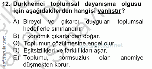 12. soru: Durkhemci toplumsal dayanışma olgusu için aşağıdakilerden hangisi yanlıştır? A) Bireyci ve çıkarcı duyguları toplumsa…