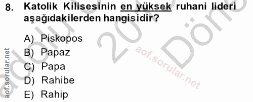 8. soru: Katolik Kilisesinin en yüksek ruhani lideri aşağıdakilerden hangisidir? A) Piskopos B) Papaz C) Papa D) Rahibe E) Rahip