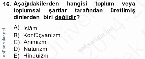 16. soru: Aşağıdakilerden hangisi toplum veya toplumsal şartlar tarafından üretilmiş dinlerden biri değildir? A) İslâm B) Konfü…
