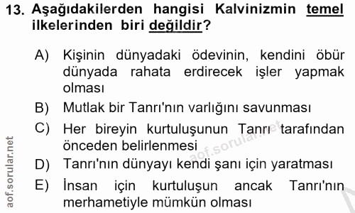 13. soru: Aşağıdakilerden hangisi Kalvinizmin temel ilkelerinden biri değildir? A) Kişinin dünyadaki ödevinin, kendini öbür dün…