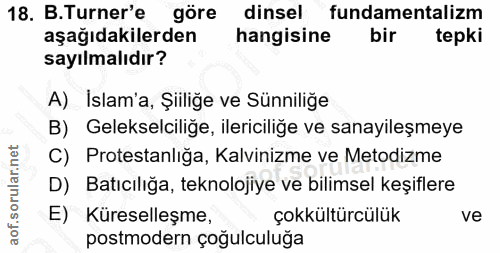18. soru: B.Turner'e göre dinsel fundamentalizm aşağıdakilerden hangisine bir tepki sayılmalıdır? A) İslam'a, Şiiliğe ve Sünnil…