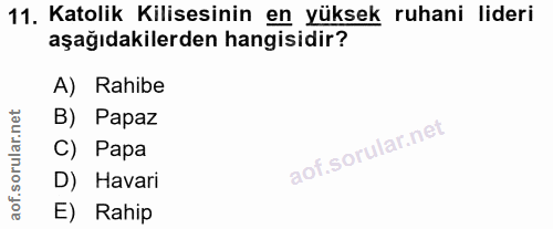 11. soru: Katolik Kilisesinin en yüksek ruhani lideri aşağıdakilerden hangisidir? A) Rahibe B) Papaz C) Papa D) Havari E) Rahip