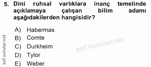5. soru: Dini ruhsal varlıklara inanç temelinde açıklamaya çalışan bilim adamı aşağıdakilerden hangisidir? A) Habermas B) Comt…