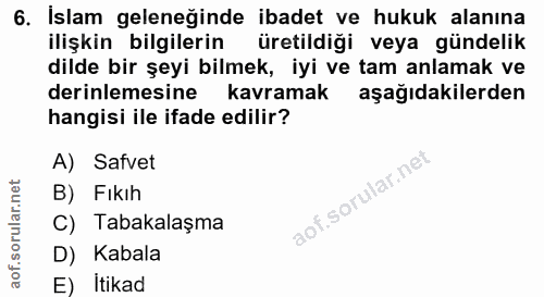 6. soru: İslam geleneğinde ibadet ve hukuk alanına ilişkin bilgilerin üretildiği veya gündelik dilde bir şeyi bilmek, iyi ve t…