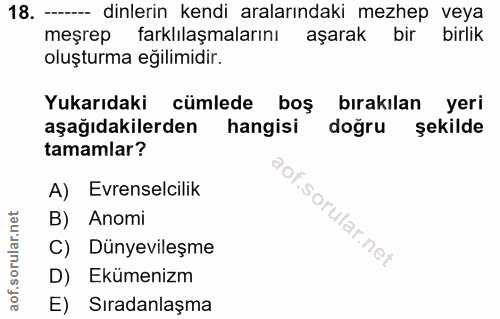 18. soru: — dinlerin kendi aralarındaki mezhep veya meşrep farklılaşmalarını aşarak bir birlik oluşturma eğilimidir. Yukarıdaki…