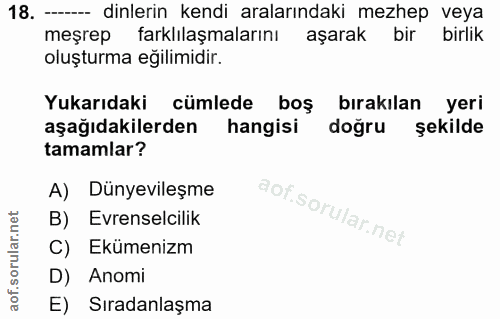 18. soru: — dinlerin kendi aralarındaki mezhep veya meşrep farklılaşmalarını aşarak bir birlik oluşturma eğilimidir. Yukarıdaki…