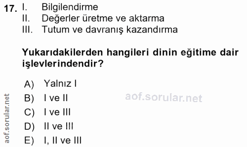 17. soru: 1. Bilgilendirme Il. Değerler üretme ve aktarma III. Tutum ve davranış kazandırma Yukarıdakilerden hangileri dinin eğ…