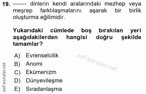 19. soru: - dinlerin kendi aralarındaki mezhep veya meşrep farklılaşmalarını aşarak bir birlik oluşturma eğilimidir. Yukarıdaki…