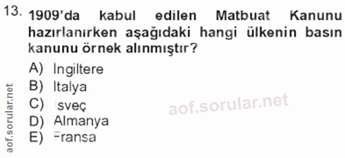 13. soru: 1909'da kabul edilen Matbuat Kanunu hazırlanırken aşağıdaki hangi ülkenin basın kanunu örnek alınmıştır? A) Ingiltere…