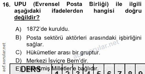 16. soru: UPU (Evrensel Posta Birliği) ile ilgili aşağıdaki ifadelerden hangisi dogru değildir? A) 1872'de kuruldu. B) Posta se…