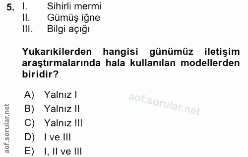 5. soru: l. Sihirli mermi Il. Gümüş iğne IlI. Bilgi açığı Yukarıkilerden hangisi günümüz iletişim araştırmalarında hala kullan…