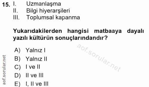 15. soru: I Uzmanlaşma II. Bilgi hiyerarşileri IlI. Toplumsal kapanma Yukarıdakilerden hangisi matbaaya dayalı yazılı kültürün…