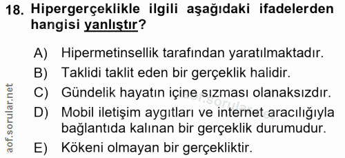18. soru: Hipergerçeklikle ilgili aşağıdaki ifadelerden hangisi yanlıştır? A) Hipermetinsellik tarafından yaratılmaktadır. B) T…