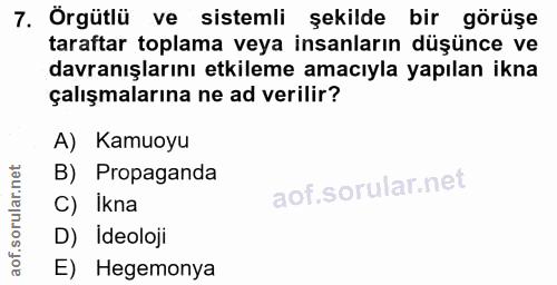 7. soru: Örgütlü ve sistemli şekilde bir görüşe taraftar toplama veya insanların düşünce ve davranışlarını etkileme amacıyla y…