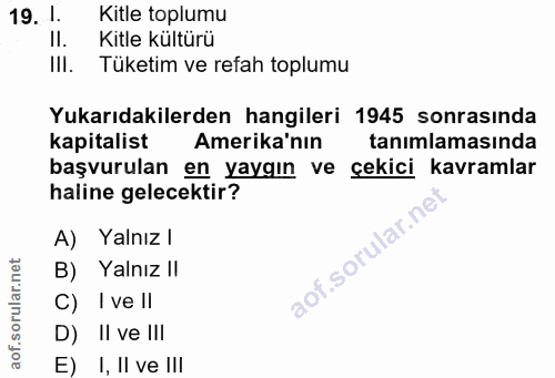 19. soru: 1. Kitle toplumu II. Kitle kültürü III. Tüketim ve refah toplumu Yukarıdakilerden hangileri 1945 sonrasında kapitalis…