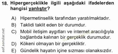 18. soru: Hipergerçeklikle ilgili aşağıdaki ifadelerden hangisi yanlıştır? A) Hipermetinsellik tarafından yaratılmaktadır. B) T…