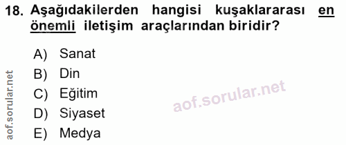 18. soru: Aşağıdakilerden hangisi kuşaklararası en önemli iletişim araçlarından biridir? A) Sanat B) Din C) Eğitim D) Siyaset E…