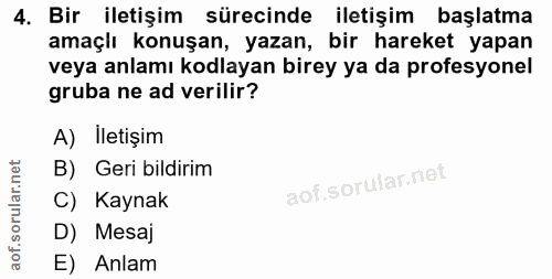 4. soru: Bir iletişim sürecinde iletişim başlatma amaçlı konuşan, yazan, bir hareket yapan veya anlamı kodlayan birey ya da pr…