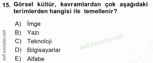 15. soru: Görsel kültür, kavramlardan çok aşağıdaki terimlerden hangisi ile temellenir? A) Imge B) Yazı C) Teknoloji D) Bilgisa…