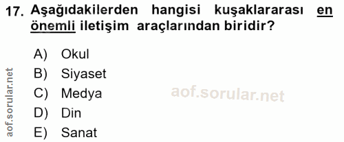 17. soru: Aşağıdakilerden hangisi kuşaklararası en önemli iletişim araçlarından biridir? A) Okul Siyaset C) Medya l D) Din E) S…