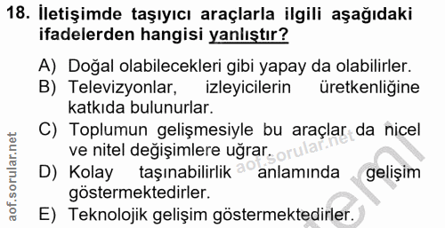 18. soru: İletişimde taşıyıcı araçlarla ilgili aşağıdaki ifadelerden hangisi yanlıştır? A) Doğal olabilecekleri gibi yapay da o…
