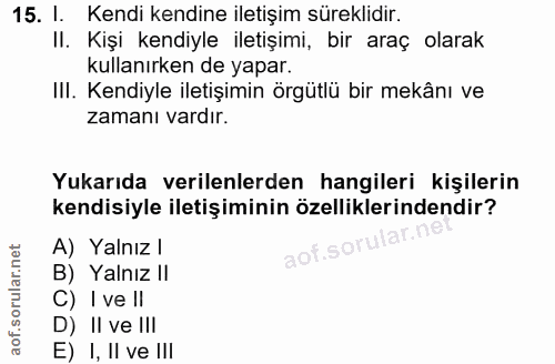 15. soru: I. Kendi kendine iletişim süreklidir. II. Kişi kendiyle iletişimi, bir araç olarak kullanırken de yapar. IIl. Kendiyl…
