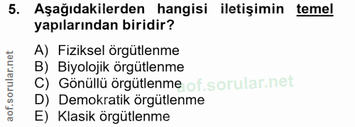 5. soru: Aşağıdakilerden hangisi iletişimin temel yapılarından biridir? A) Fiziksel örgütlenme B) Biyolojik örgütlenme C) Gönü…