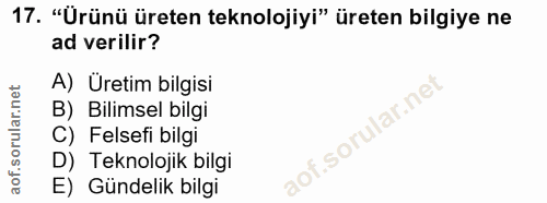 17. soru: "Urünü üreten teknolojiyi" üreten bilgiye ne ad verilir? A) Üretim bilgisi B) Bilimsel bilgi l C) Felsefi bilgi D) Te…