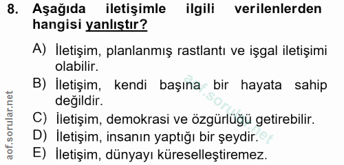 8. soru: Aşağıda iletişimle ilgili verilenlerden hangisi yanlıştır? A) İletişim, planlanmış rastlantı ve işgal iletişimi olabi…