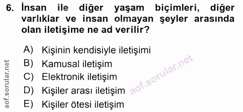 6. soru: Insan ile diğer yaşam biçimleri, diğer varlıklar ve insan olmayan şeyler arasında olan iletişime ne ad verilir? A)Kiş…