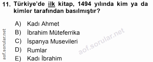 11. soru: Türkiye'de ilk kitap, 1494 yılında kim ya da kimler tarafından basılmıştır? A) Kadı Ahmet B)Ibrahim Müteferrika C) Is…