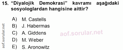 15. soru: "Diyalojik Demokrasi" kavramı aşağıdaki sosyologlardan hangisine aittir? A) M. Castells B) J. Habermas C) A.Giddens D…