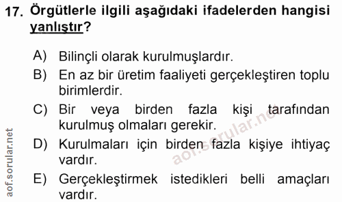17. soru: Örgütlerle ilgili aşağıdaki ifadelerden hangisi yanlıştır? A) Bilinçli olarak kurulmuşlardır. B) En az bir üretim faa…