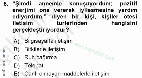 6. soru: "Şimdi annemle konuşuyordum; pozitif enerjimi ona vererek iyileşmesine yardım ediyordum." diyen bir kişi, kişiler öte…