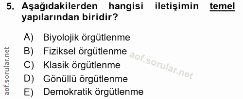 5. soru: Aşağıdakilerden hangisi iletişimin temel yapılarından biridir? B) Fiziksel örgütlenme aof.sorularnet A) Biyolojik örg…