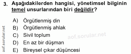 3. soru: Aşağıdakilerden hangisi, yönetimsel bilginin temel unsurlarından biri değildir? A) Örgütlenmiş din B) Örgütlenmiş ahl…