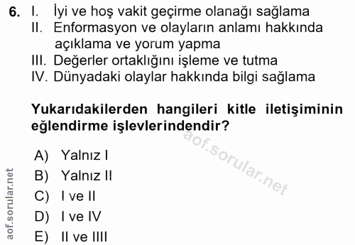 6. soru: I. İyi ve hoş vakit geçirme olanağı sağlama II. Enformasyon ve olayların anlamı hakkında açıklama ve yorum yapma III.…