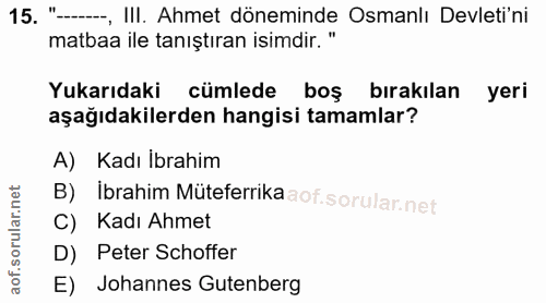 15. soru: "-.., III. Ahmet döneminde Osmanlı Devleti'ni matbaa ile tanıştıran isimdir." Yukarıdaki cümlede boş bırakılan yeri a…
