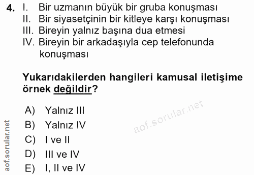 4. soru: I. Bir uzmanın büyük bir gruba konuşması Il. Bir siyasetçinin bir kitleye karşı konuşması III. Bireyin yalnız başına…