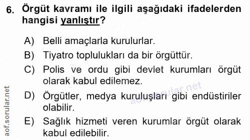 6. soru: Örgüt kavramı ile ilgili aşağıdaki ifadelerden hangisi yanlıştır? A) Belli amaçlarla kurulurlar. B) Tiyatro toplulukl…
