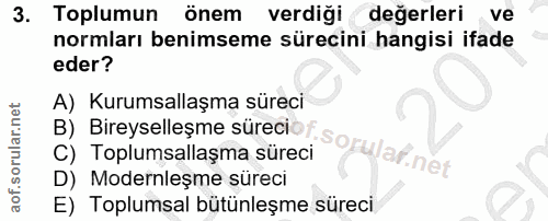 3. soru: Toplumun önem verdiği değerleri ve normları benimseme sürecini hangisi ifade eder? A) Kurumsallaşma süreci B) Bireyse…